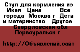 Стул для кормления из Икея › Цена ­ 800 - Все города, Москва г. Дети и материнство » Другое   . Свердловская обл.,Первоуральск г.